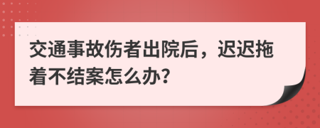 交通事故伤者出院后，迟迟拖着不结案怎么办？