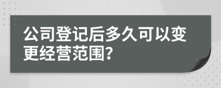 公司登记后多久可以变更经营范围？