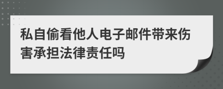 私自偷看他人电子邮件带来伤害承担法律责任吗