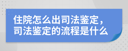 住院怎么出司法鉴定，司法鉴定的流程是什么