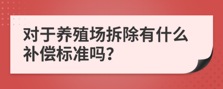 对于养殖场拆除有什么补偿标准吗？