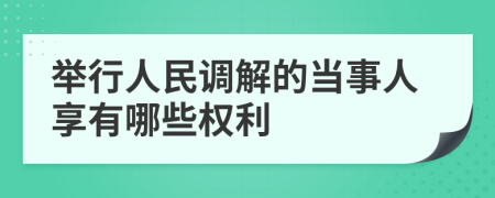 举行人民调解的当事人享有哪些权利