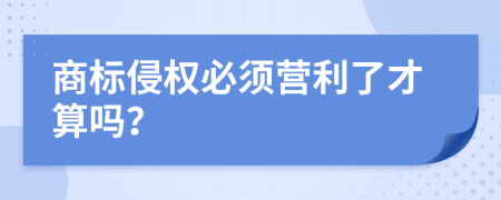 商标侵权必须营利了才算吗？