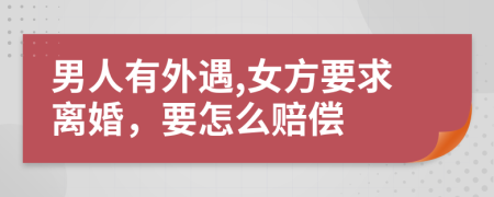 男人有外遇,女方要求离婚，要怎么赔偿
