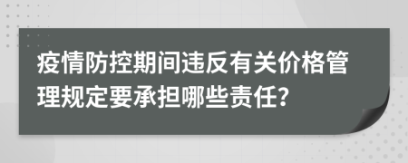 疫情防控期间违反有关价格管理规定要承担哪些责任？