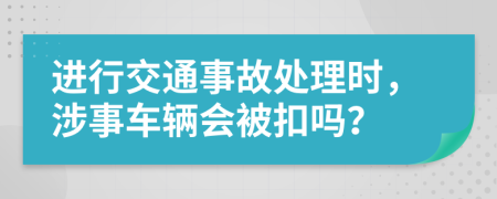 进行交通事故处理时，涉事车辆会被扣吗？