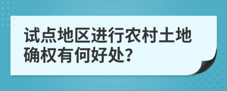 试点地区进行农村土地确权有何好处？