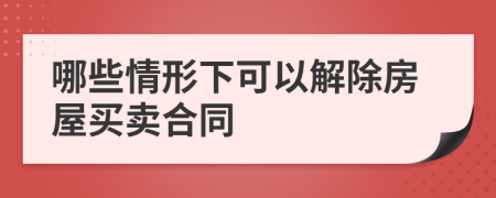 哪些情形下可以解除房屋买卖合同