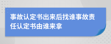 事故认定书出来后找谁事故责任认定书由谁来拿