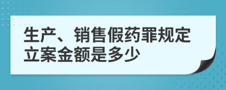 生产、销售假药罪规定立案金额是多少