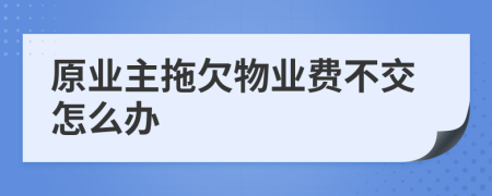 原业主拖欠物业费不交怎么办