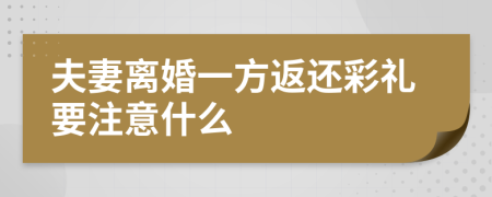 夫妻离婚一方返还彩礼要注意什么