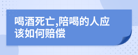 喝酒死亡,陪喝的人应该如何赔偿