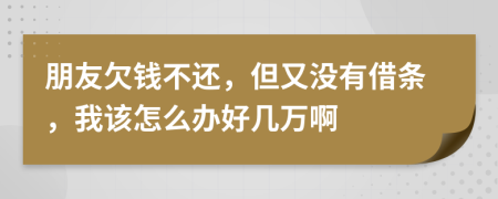 朋友欠钱不还，但又没有借条，我该怎么办好几万啊