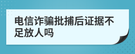 电信诈骗批捕后证据不足放人吗