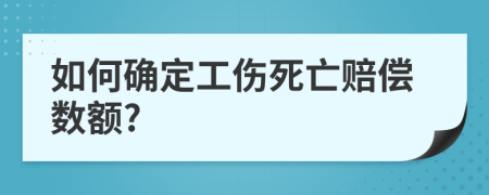 如何确定工伤死亡赔偿数额?