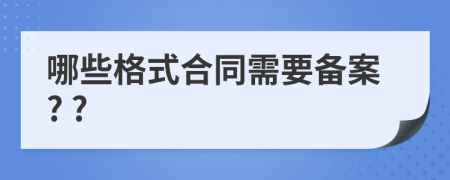 哪些格式合同需要备案? ?