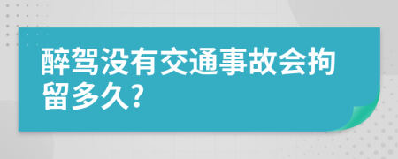 醉驾没有交通事故会拘留多久?