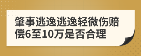 肇事逃逸逃逸轻微伤赔偿6至10万是否合理