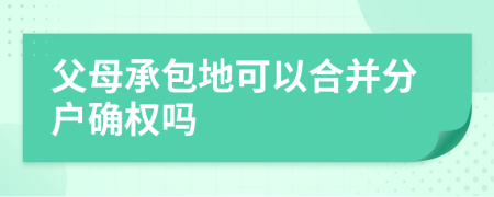 父母承包地可以合并分户确权吗