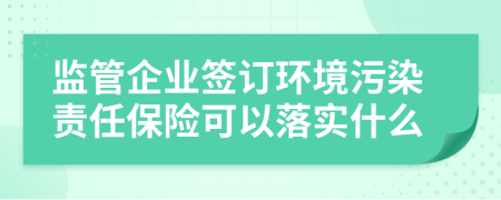 监管企业签订环境污染责任保险可以落实什么