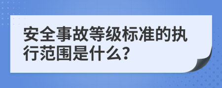 安全事故等级标准的执行范围是什么？