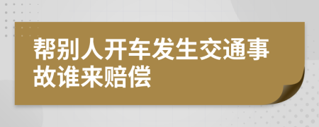 帮别人开车发生交通事故谁来赔偿