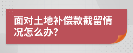 面对土地补偿款截留情况怎么办？