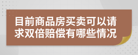 目前商品房买卖可以请求双倍赔偿有哪些情况