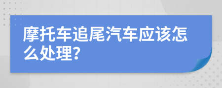 摩托车追尾汽车应该怎么处理？