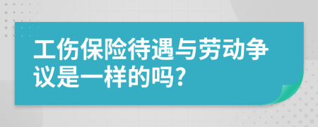 工伤保险待遇与劳动争议是一样的吗?
