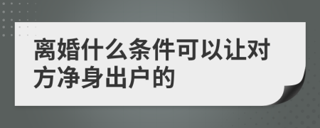 离婚什么条件可以让对方净身出户的