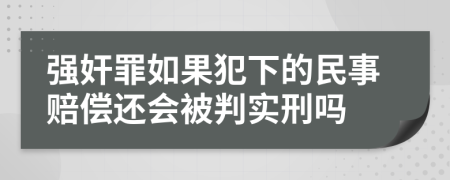 强奸罪如果犯下的民事赔偿还会被判实刑吗