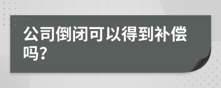 公司倒闭可以得到补偿吗？