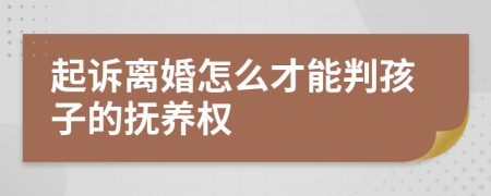 起诉离婚怎么才能判孩子的抚养权