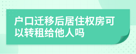 户口迁移后居住权房可以转租给他人吗