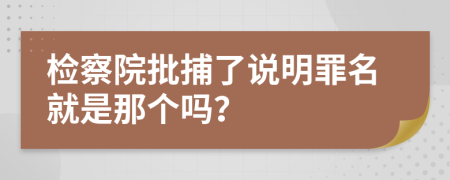 检察院批捕了说明罪名就是那个吗？