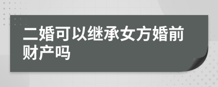 二婚可以继承女方婚前财产吗