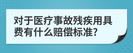 对于医疗事故残疾用具费有什么赔偿标准?