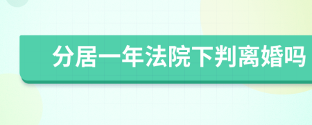 分居一年法院下判离婚吗