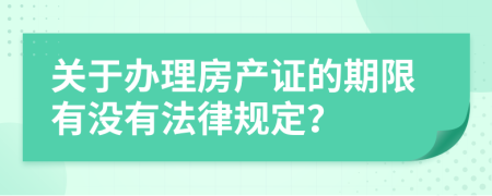 关于办理房产证的期限有没有法律规定？