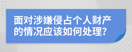 面对涉嫌侵占个人财产的情况应该如何处理？