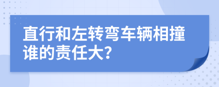 直行和左转弯车辆相撞谁的责任大？