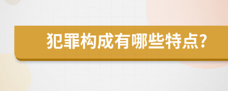 犯罪构成有哪些特点?