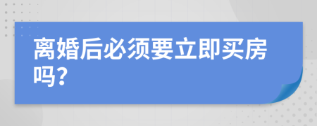 离婚后必须要立即买房吗？