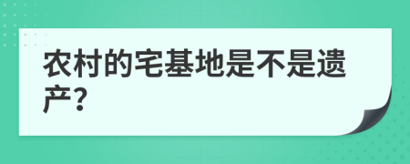 农村的宅基地是不是遗产？