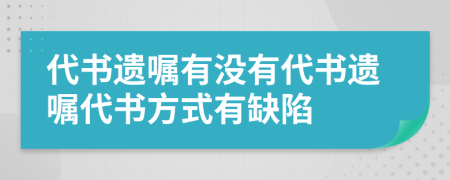 代书遗嘱有没有代书遗嘱代书方式有缺陷