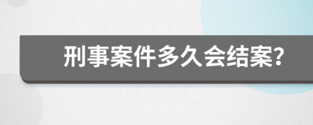 刑事案件多久会结案？