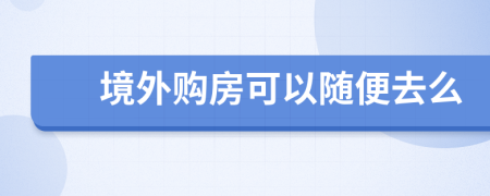 境外购房可以随便去么