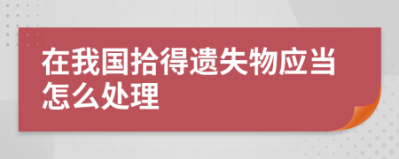 在我国拾得遗失物应当怎么处理